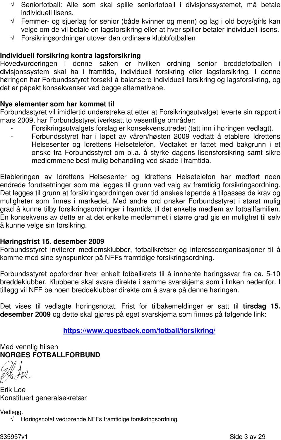 Forsikringsordninger utover den ordinære klubbfotballen Individuell forsikring kontra lagsforsikring Hovedvurderingen i denne saken er hvilken ordning senior breddefotballen i divisjonssystem skal ha