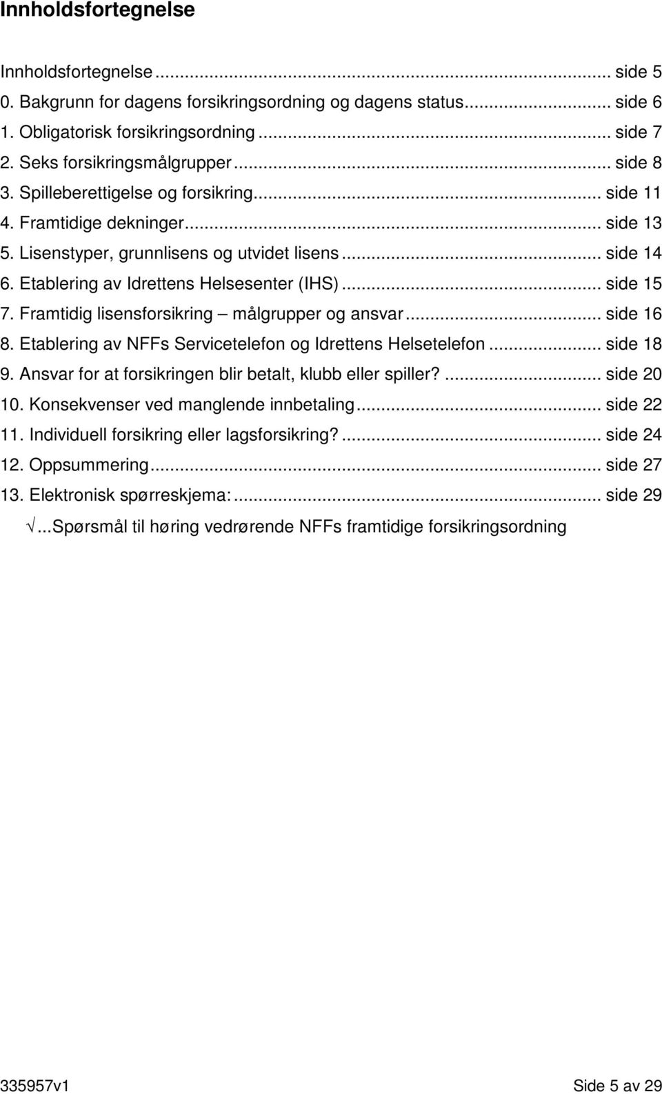 .. side 15 7. Framtidig lisensforsikring målgrupper og ansvar... side 16 8. Etablering av NFFs Servicetelefon og Idrettens Helsetelefon... side 18 9.