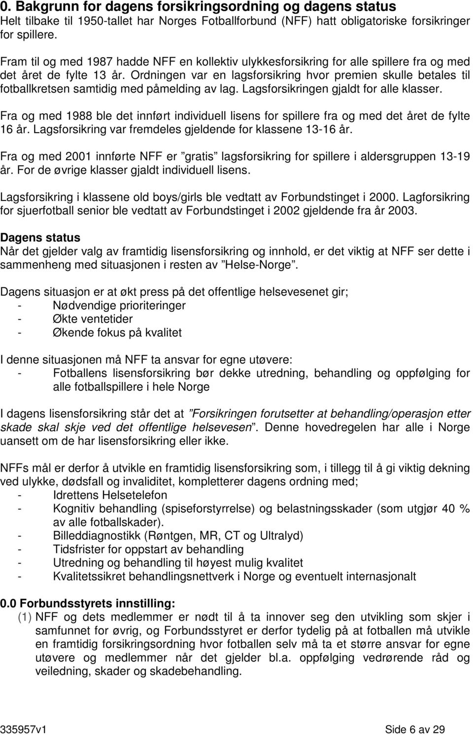 Ordningen var en lagsforsikring hvor premien skulle betales til fotballkretsen samtidig med påmelding av lag. Lagsforsikringen gjaldt for alle klasser.