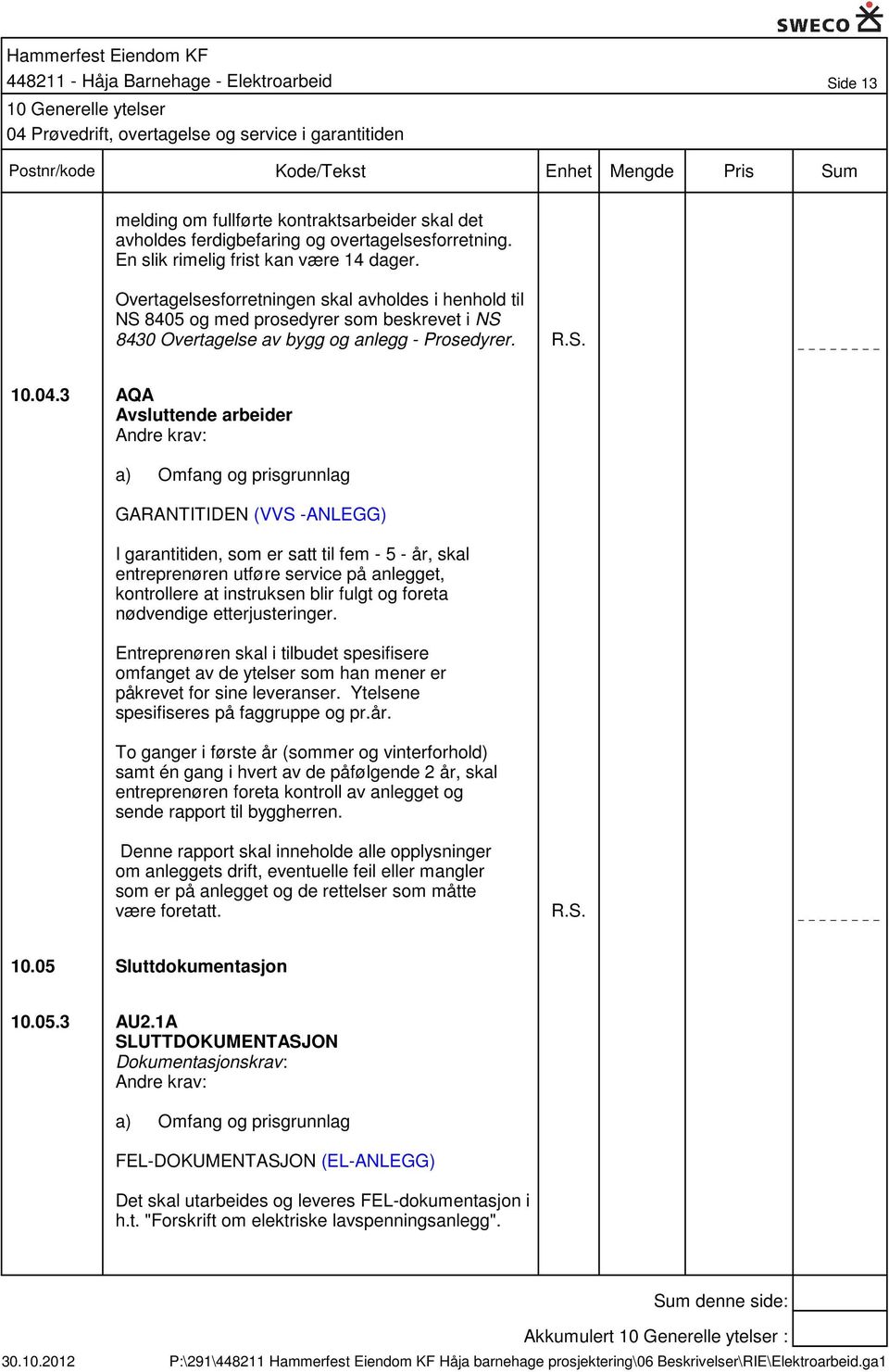 3 AQA Avsluttende arbeider a) Omfang og prisgrunnlag GARANTITIDEN (VVS -ANLEGG) I garantitiden, som er satt til fem - 5 - år, skal entreprenøren utføre service på anlegget, kontrollere at instruksen