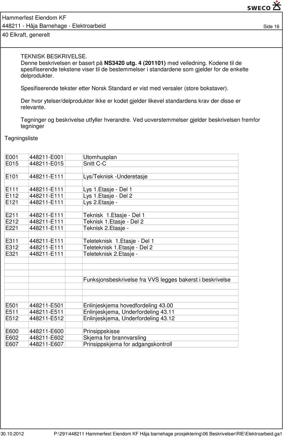 Spesifiserende tekster etter Norsk Standard er vist med versaler (store bokstaver). Der hvor ytelser/delprodukter ikke er kodet gjelder likevel standardens krav der disse er relevante.