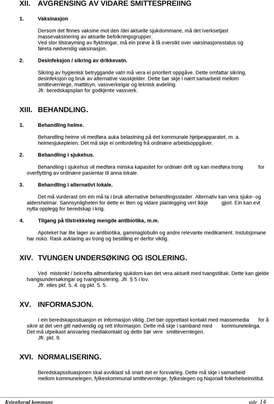 Sikring av hygienisk betryggande vatn må vera ei prioritert oppgåve. Dette omfattar sikring, desinfeksjon og bruk av alternative vasskjelder.