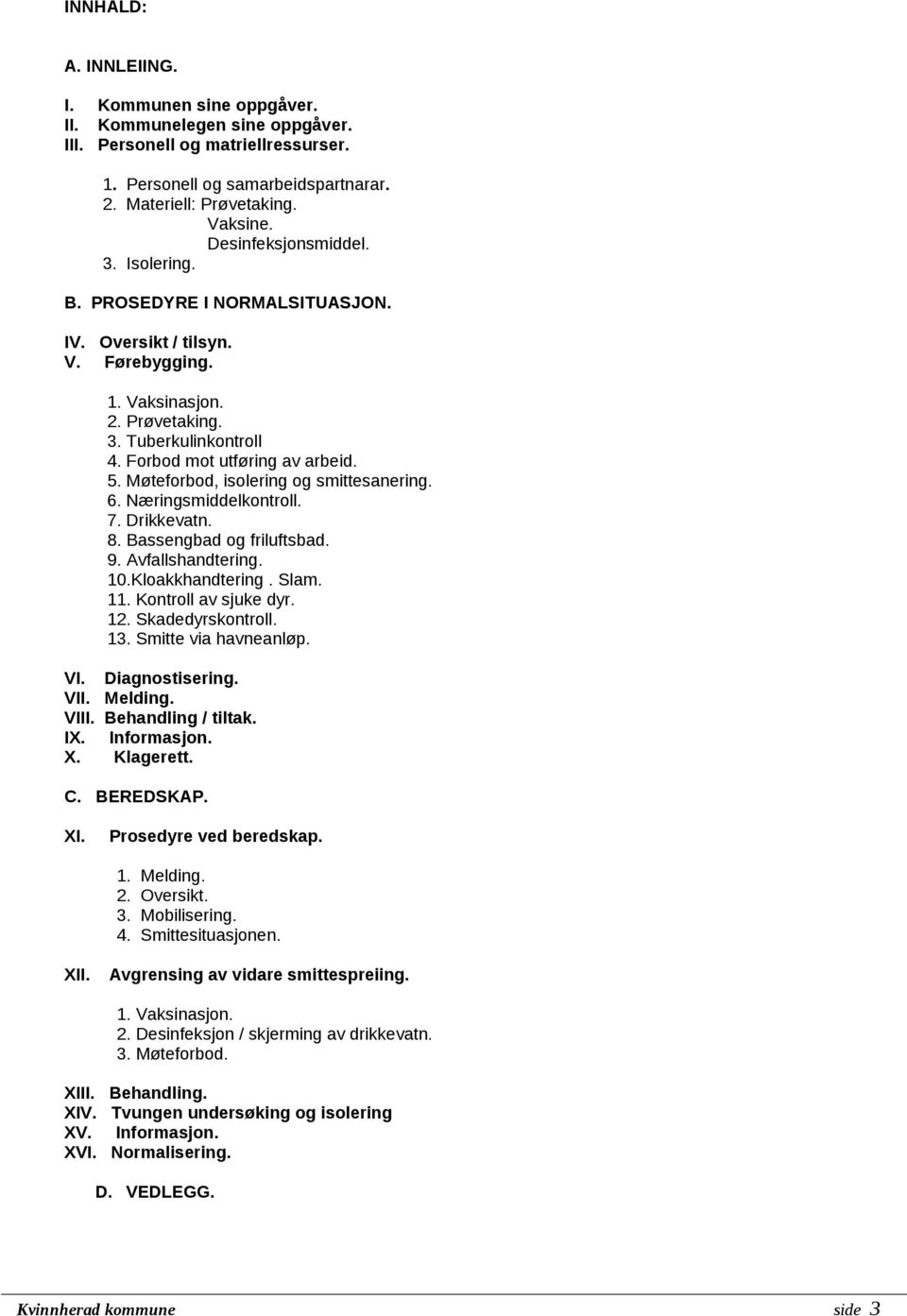 Møteforbod, isolering og smittesanering. 6. Næringsmiddelkontroll. 7. Drikkevatn. 8. Bassengbad og friluftsbad. 9. Avfallshandtering. 10.Kloakkhandtering. Slam. 11. Kontroll av sjuke dyr. 12.