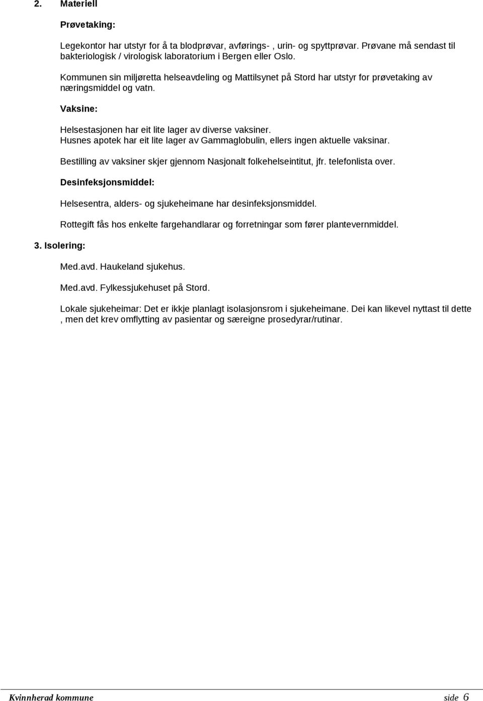 Husnes apotek har eit lite lager av Gammaglobulin, ellers ingen aktuelle vaksinar. 3. Isolering: Bestilling av vaksiner skjer gjennom Nasjonalt folkehelseintitut, jfr. telefonlista over.