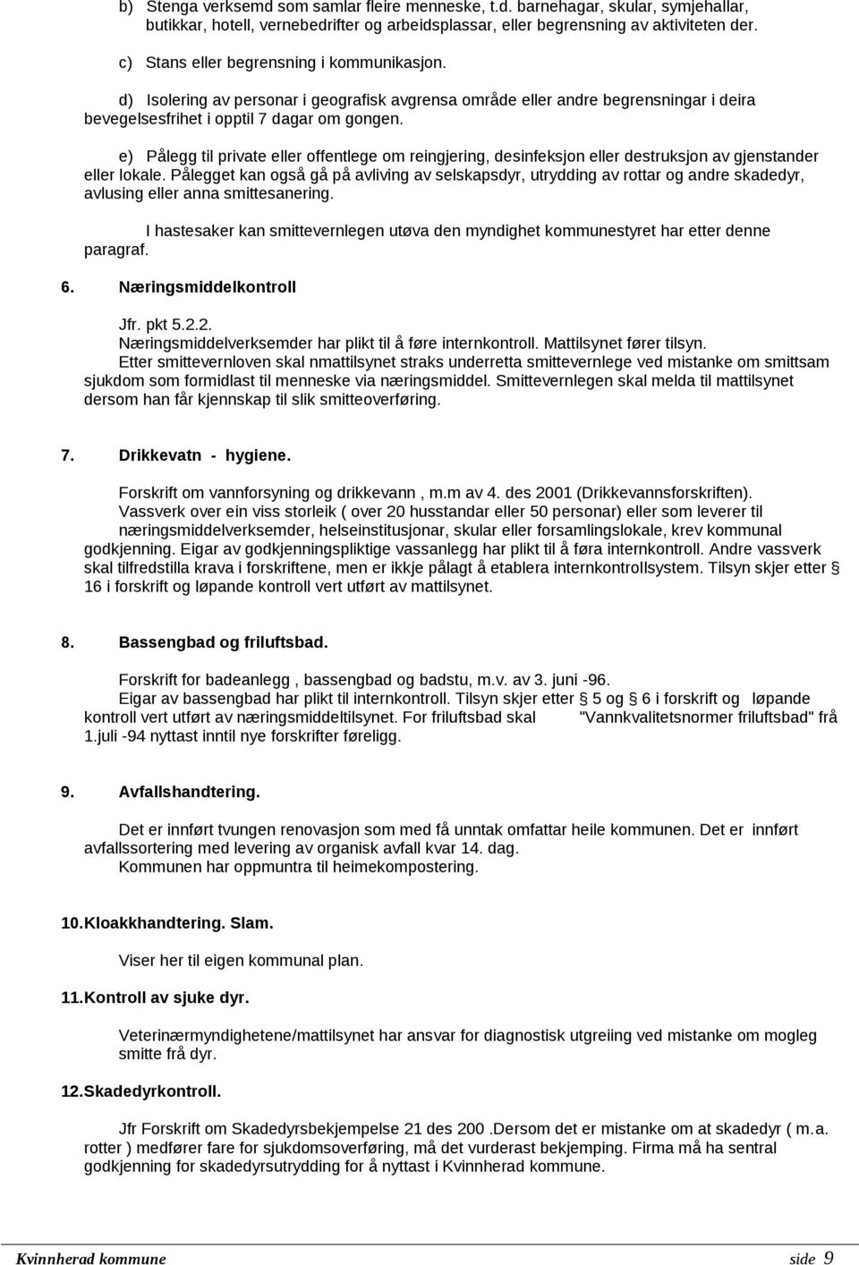 e) Pålegg til private eller offentlege om reingjering, desinfeksjon eller destruksjon av gjenstander eller lokale.