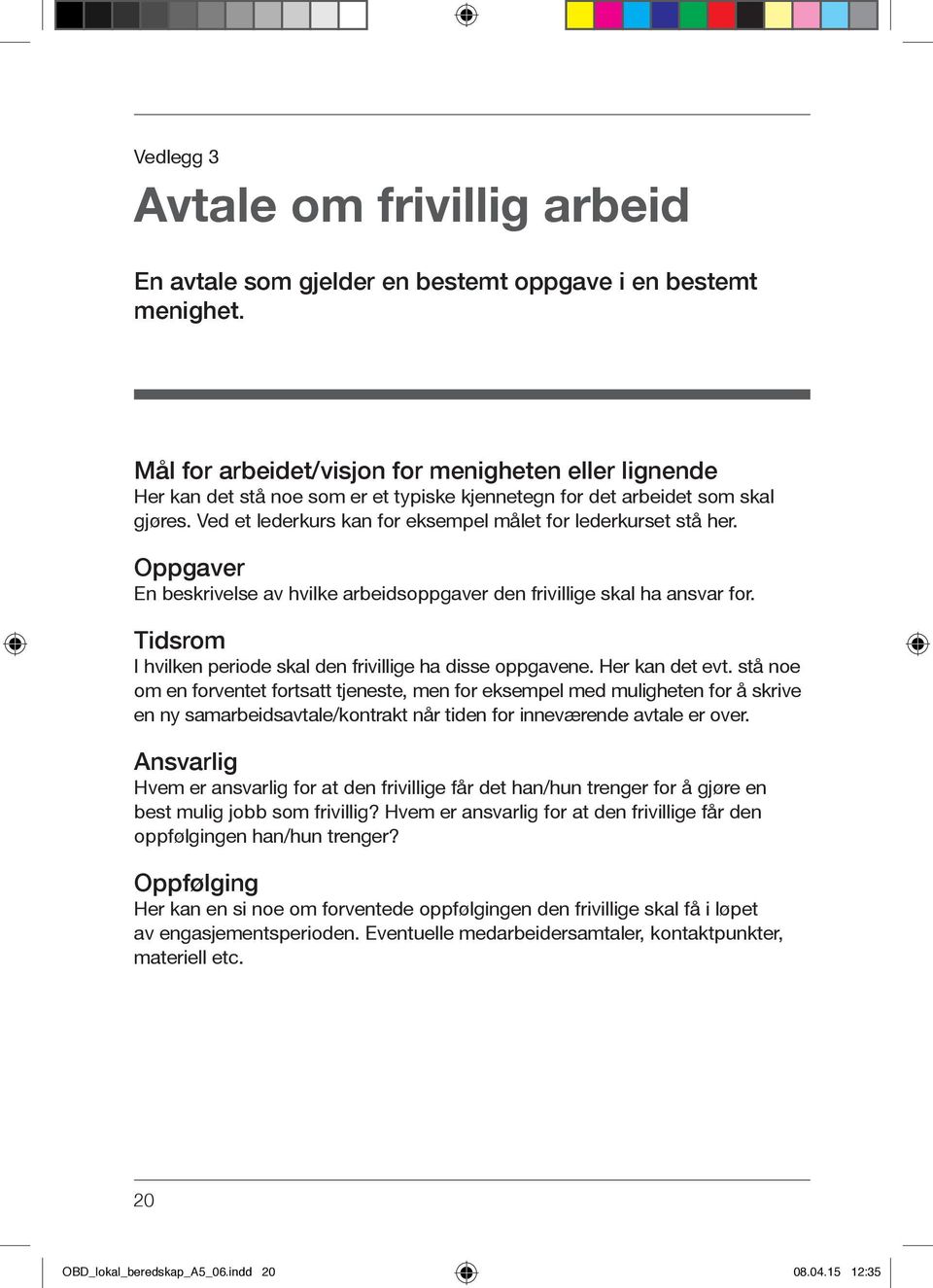 Ved et lederkurs kan for eksempel målet for lederkurset stå her. Oppgaver En beskrivelse av hvilke arbeidsoppgaver den frivillige skal ha ansvar for.