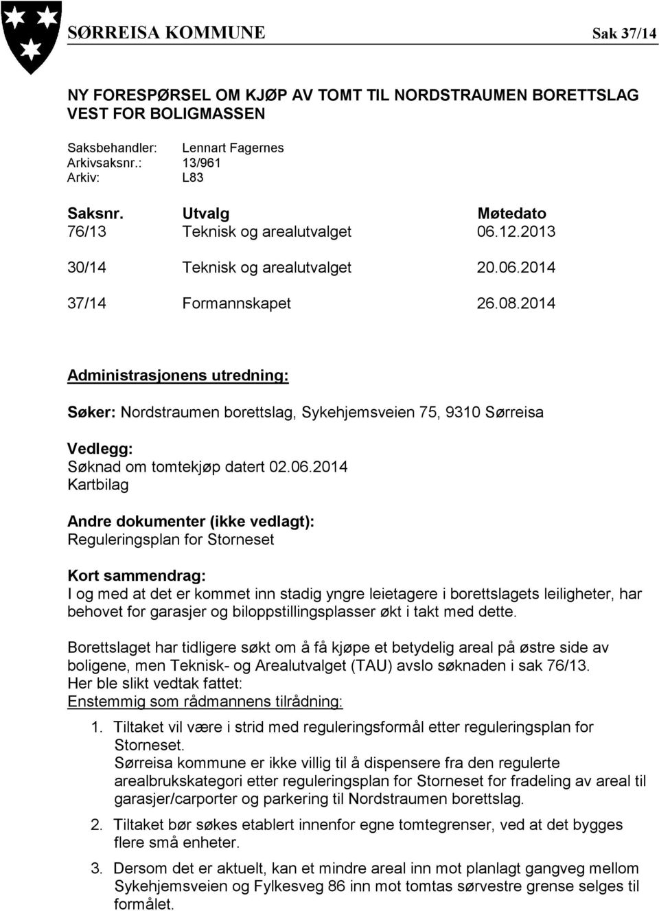 2014 Administrasjonens utredning: Søker: Nordstraumen borettslag, Sykehjemsveien 75, 9310 Sørreisa Vedlegg: Søknad om tomtekjøp datert 02.06.