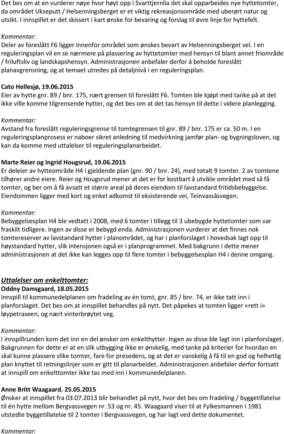 I en reguleringsplan vil en se nærmere på plassering av hyttetomter med hensyn til blant annet friområde / friluftsliv og landskapshensyn.