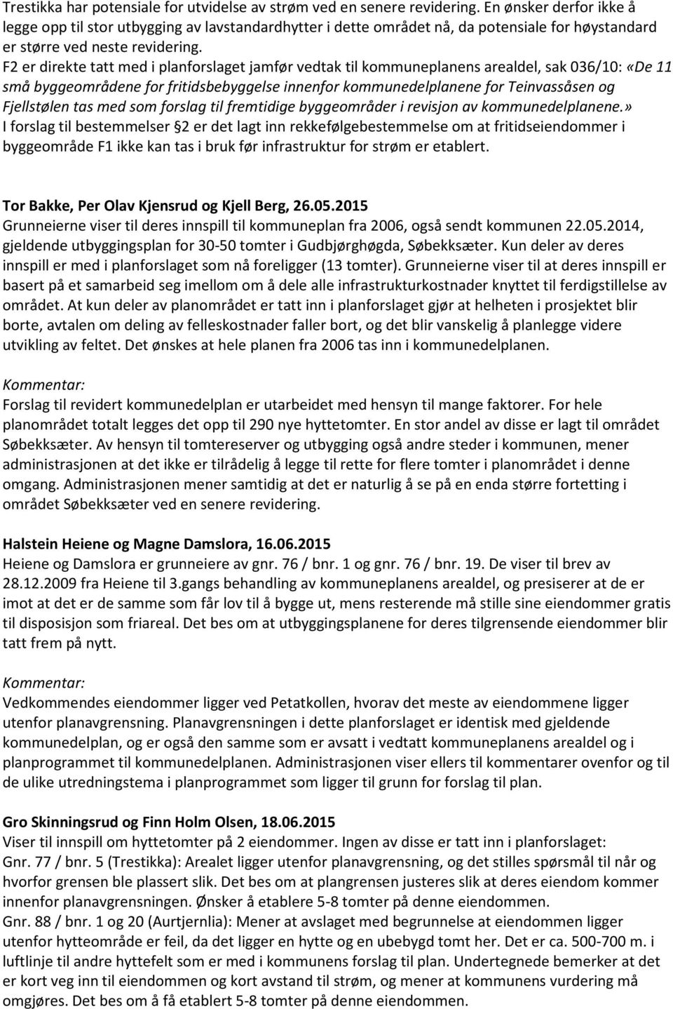 F2 er direkte tatt med i planforslaget jamfør vedtak til kommuneplanens arealdel, sak 036/10: «De 11 små byggeområdene for fritidsbebyggelse innenfor kommunedelplanene for Teinvassåsen og Fjellstølen