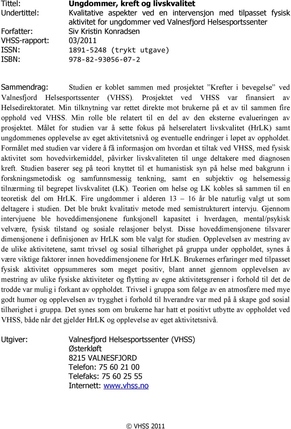 Prosjektet ved VHSS var finansiert av Helsedirektoratet. Min tilknytning var rettet direkte mot brukerne på et av til sammen fire opphold ved VHSS.