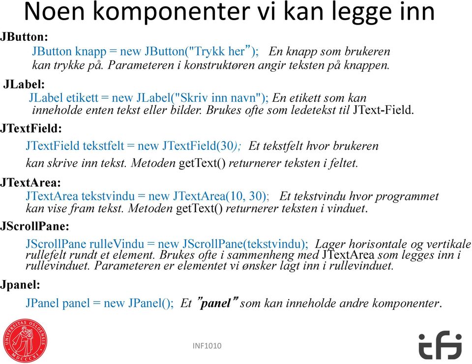 JTextField: JTextField tekstfelt = new JTextField(30); Et tekstfelt hvor brukeren kan skrive inn tekst. Metoden gettext() returnerer teksten i feltet.