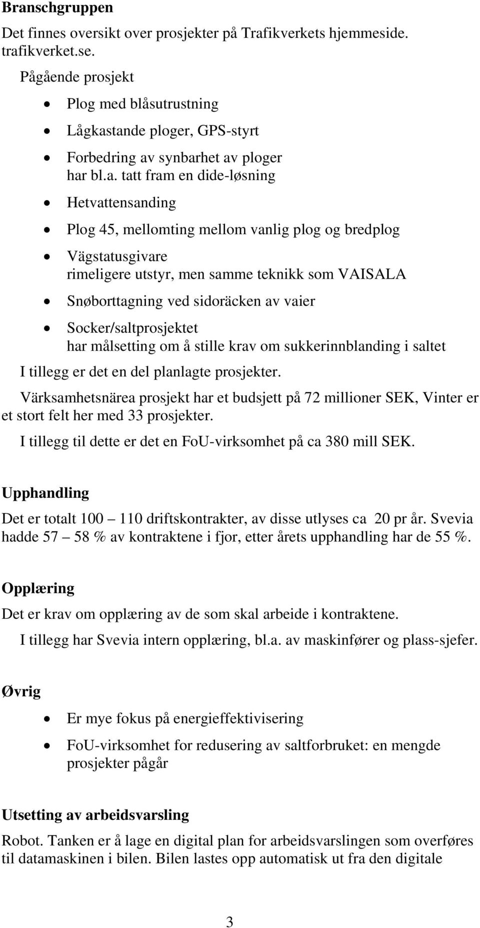 tande ploger, GPS-styrt Forbedring av synbarhet av ploger har bl.a. tatt fram en dide-løsning Hetvattensanding Plog 45, mellomting mellom vanlig plog og bredplog Vägstatusgivare rimeligere utstyr,