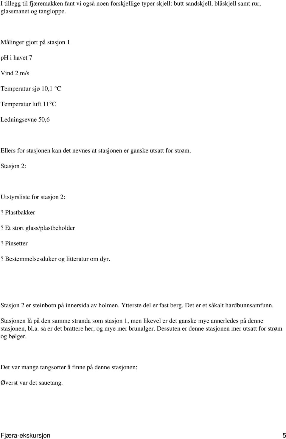 Stasjon 2: Utstyrsliste for stasjon 2:? Plastbakker? Et stort glass/plastbeholder? Pinsetter? Bestemmelsesduker og litteratur om dyr. Stasjon 2 er steinbotn på innersida av holmen.