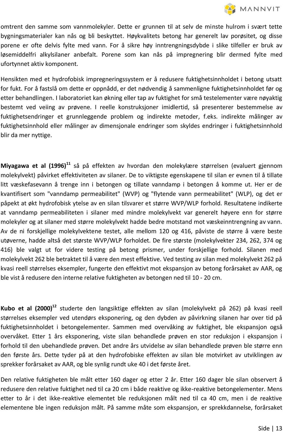 Porene som kan nås på impregnering blir dermed fylte med ufortynnet aktiv komponent. Hensikten med et hydrofobisk impregneringssystem er å redusere fuktighetsinnholdet i betong utsatt for fukt.