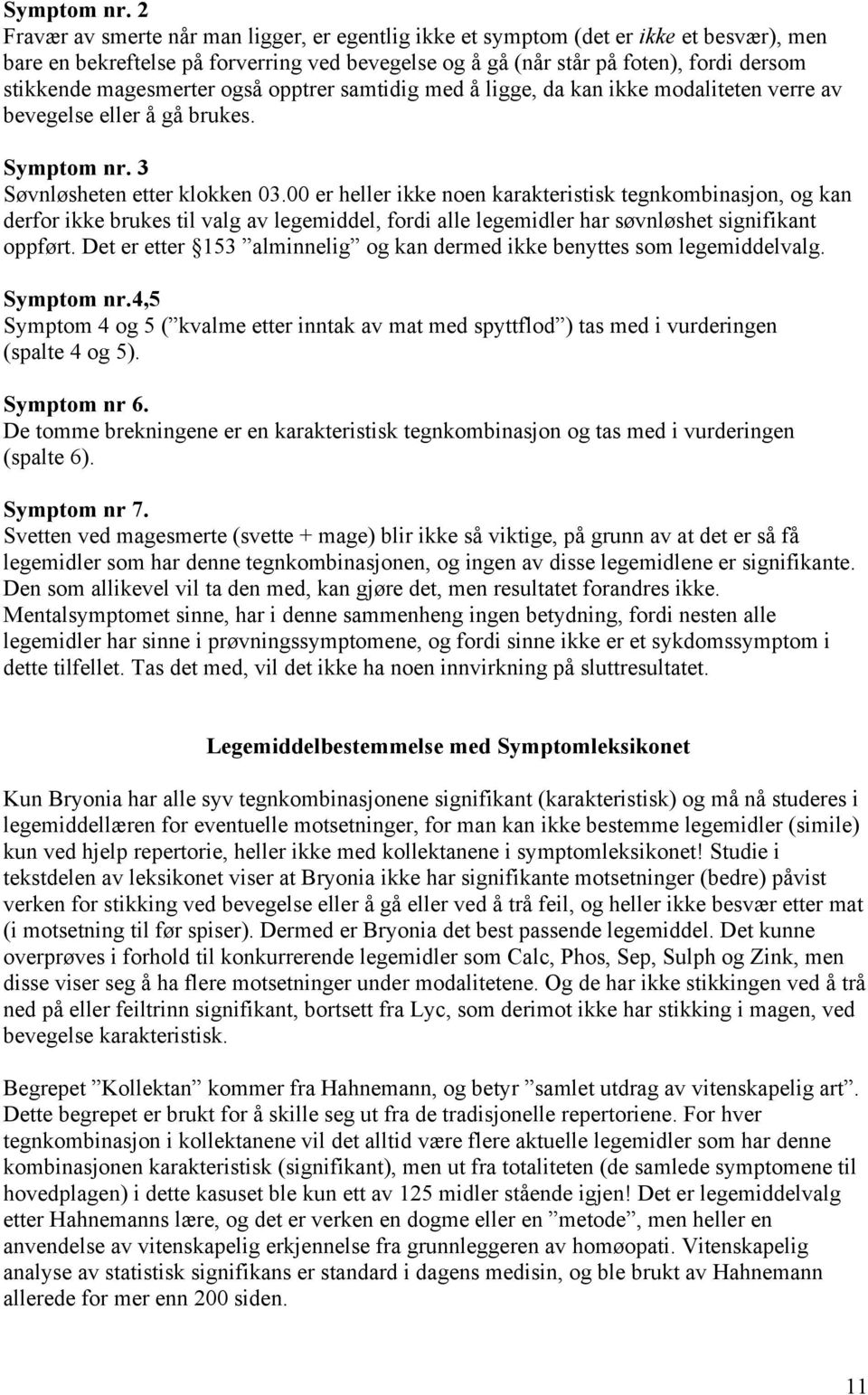 magesmerter også opptrer samtidig med å ligge, da kan ikke modaliteten verre av bevegelse eller å gå brukes.  3 Søvnløsheten etter klokken 03.