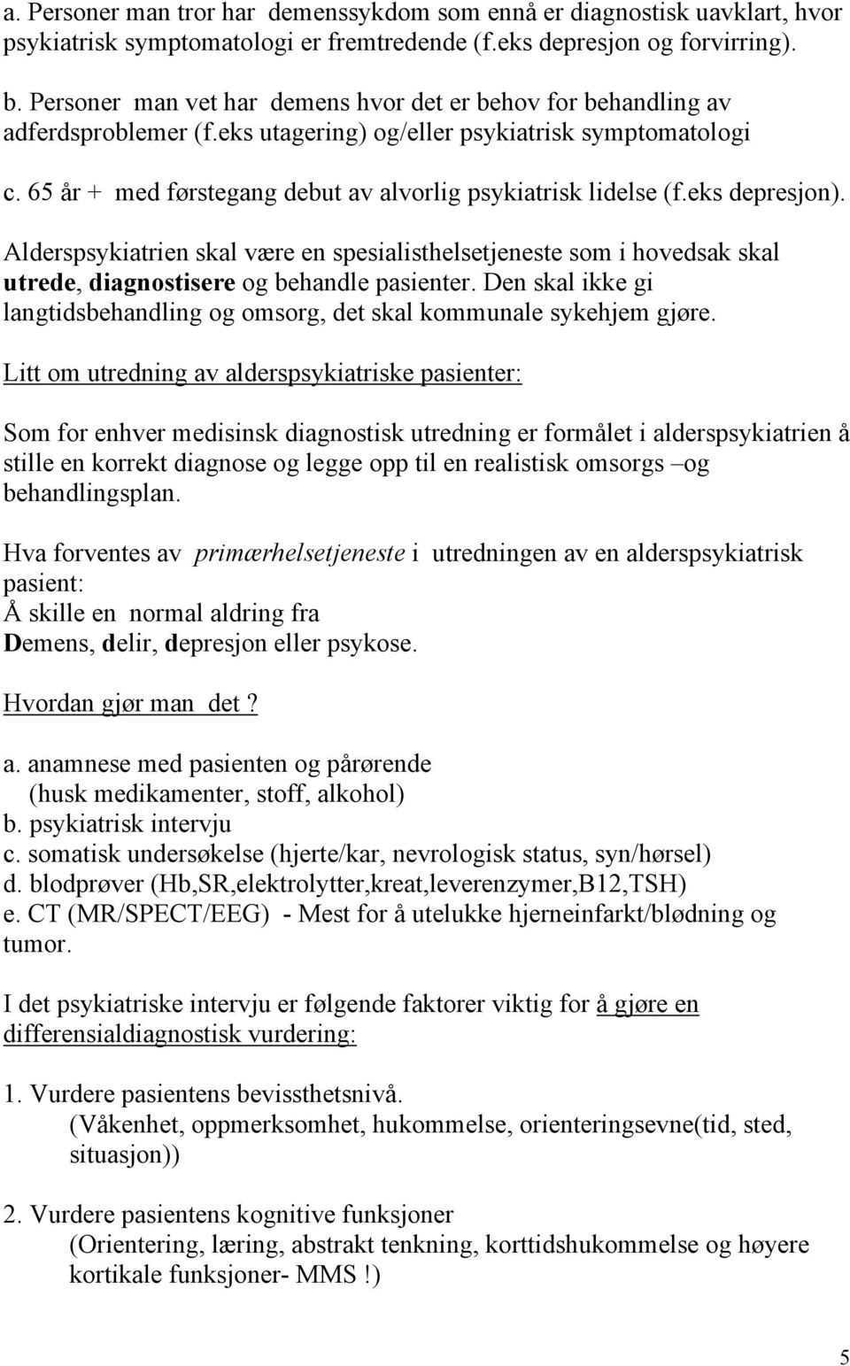 65 år + med førstegang debut av alvorlig psykiatrisk lidelse (f.eks depresjon). Alderspsykiatrien skal være en spesialisthelsetjeneste som i hovedsak skal utrede, diagnostisere og behandle pasienter.