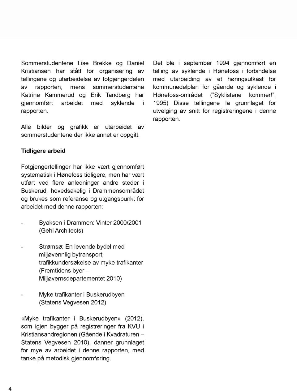 Det ble i september 1994 gjennomført en telling av syklende i Hønefoss i forbindelse med utarbeiding av et høringsutkast for kommunedelplan for gående og syklende i Hønefoss-området ( Syklistene