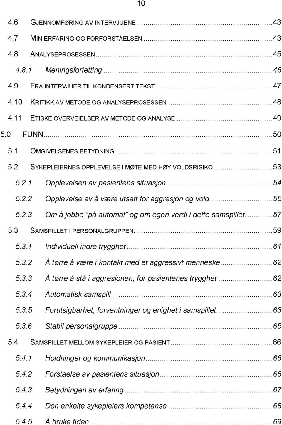 2 SYKEPLEIERNES OPPLEVELSE I MØTE MED HØY VOLDSRISIKO... 53 5.2.1 Opplevelsen av pasientens situasjon... 54 5.2.2 Opplevelse av å være utsatt for aggresjon og vold... 55 5.2.3 Om å jobbe på automat og om egen verdi i dette samspillet.