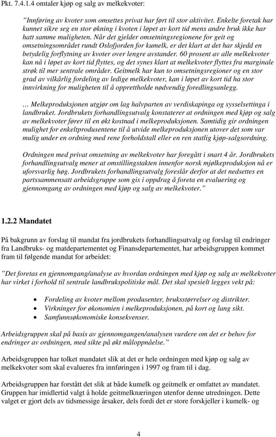 Når det gjelder omsetningsregionene for geit og omsetningsområdet rundt Oslofjorden for kumelk, er det klart at det har skjedd en betydelig forflytning av kvoter over lengre avstander.