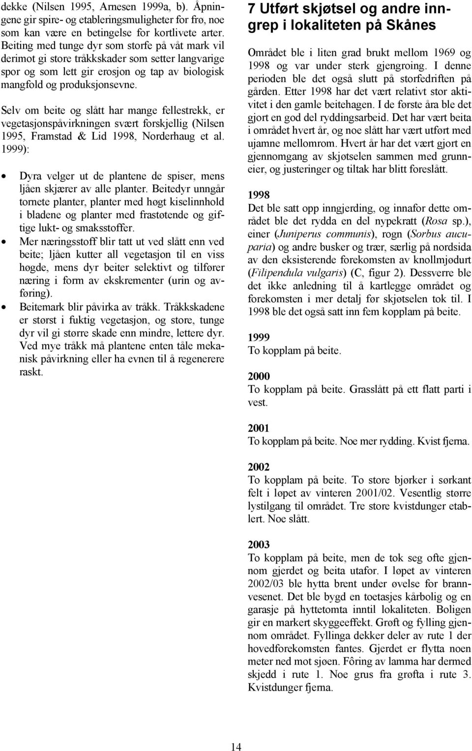 Selv om beite og slått har mange fellestrekk, er vegetasjonspåvirkningen svært forskjellig (Nilsen 1995, Framstad & Lid 1998, Norderhaug et al.