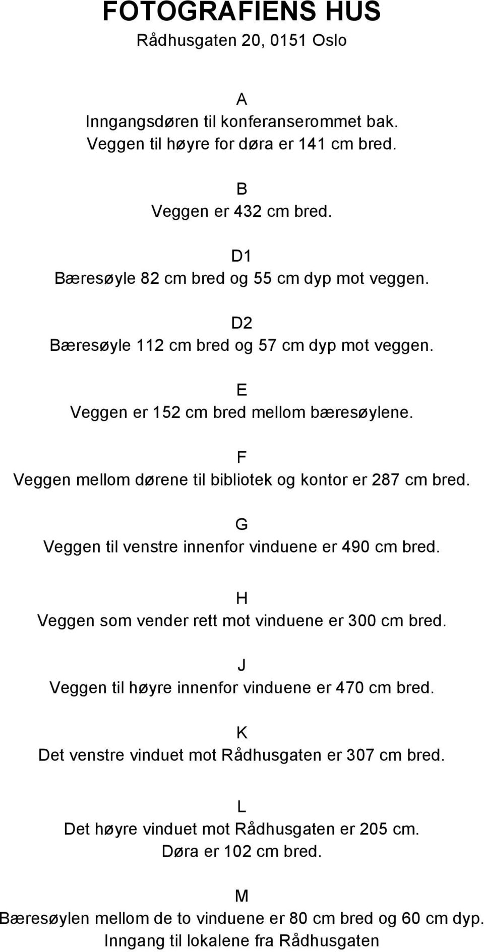 F Veggen mellom dørene til bibliotek og kontor er 287 cm bred. G Veggen til venstre innenfor vinduene er 490 cm bred. H Veggen som vender rett mot vinduene er 300 cm bred.