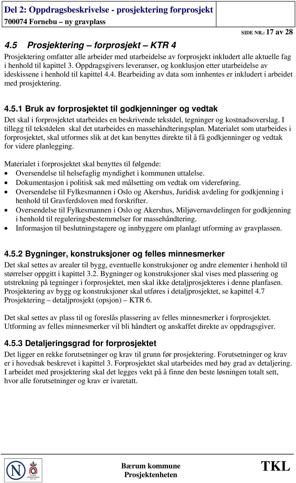 1 Bruk av forprosjektet til godkjenninger og vedtak Det skal i forprosjektet utarbeides en beskrivende tekstdel, tegninger og kostnadsoverslag.