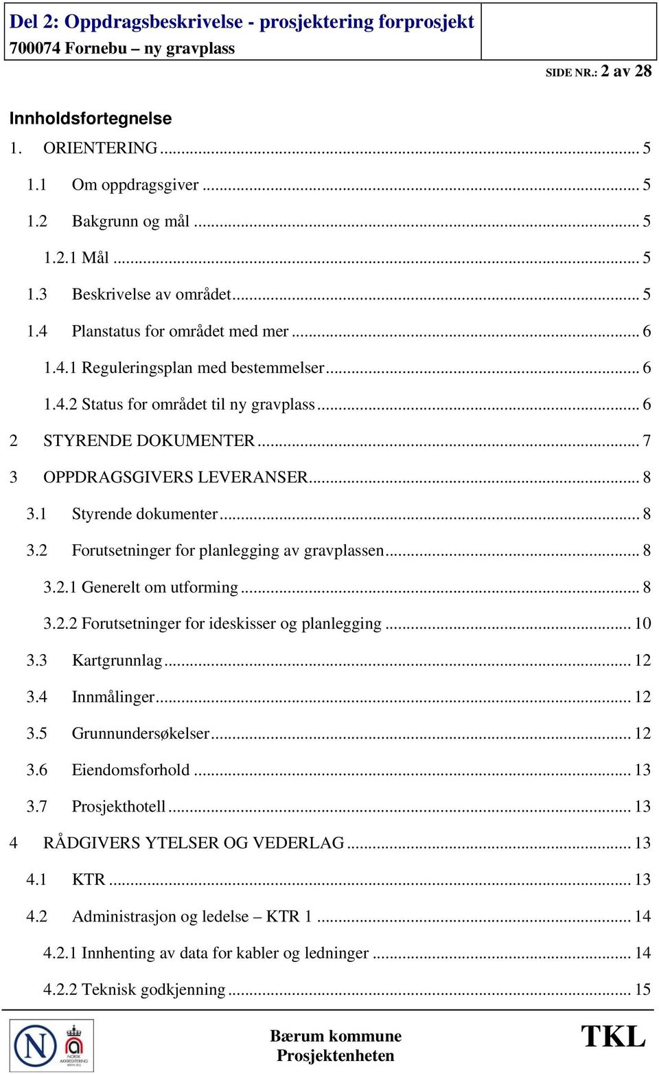 .. 8 3.2.2 Forutsetninger for ideskisser og planlegging... 10 3.3 Kartgrunnlag... 12 3.4 Innmålinger... 12 3.5 Grunnundersøkelser... 12 3.6 Eiendomsforhold... 13 3.7 Prosjekthotell.