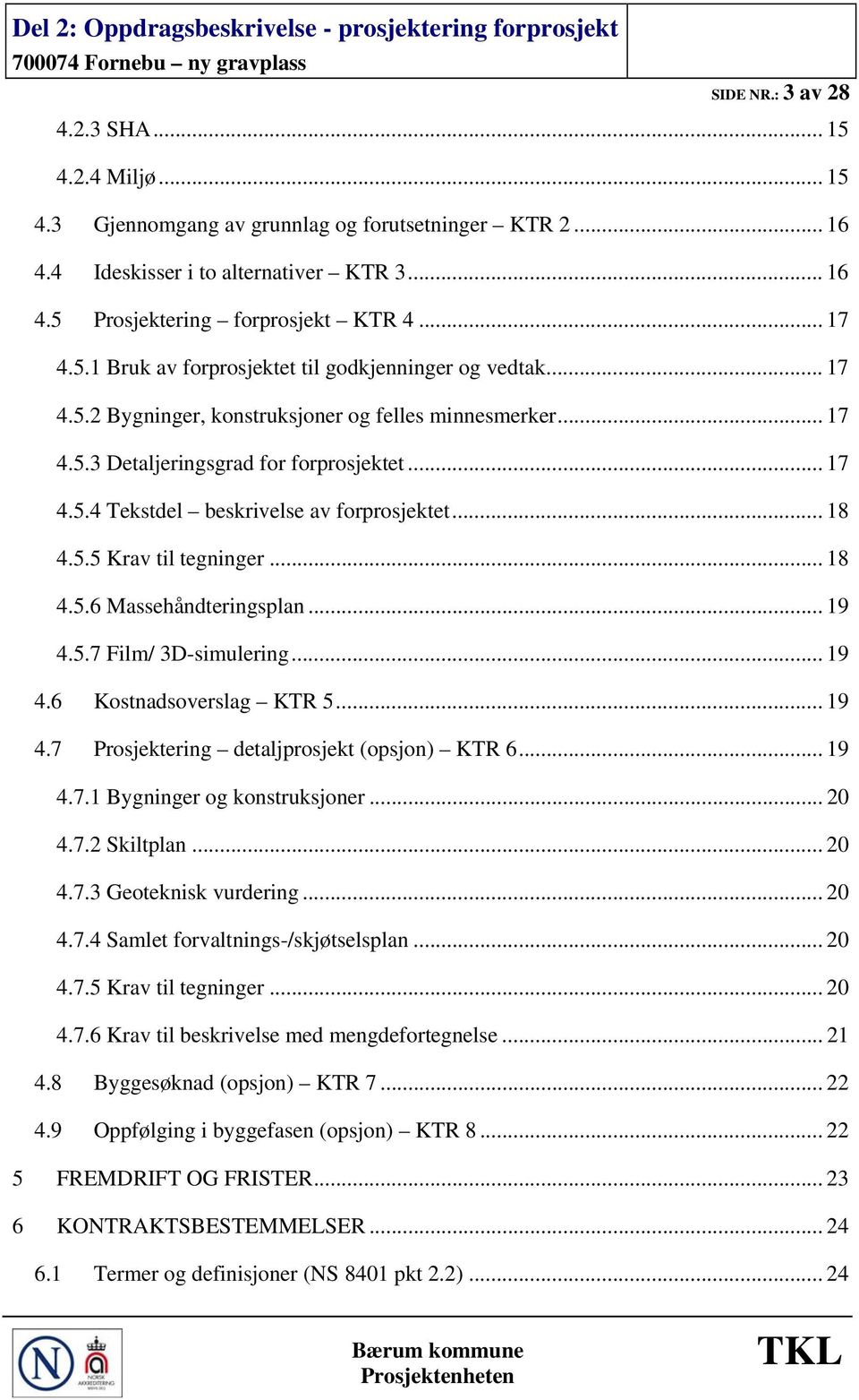 .. 18 4.5.5 Krav til tegninger... 18 4.5.6 Massehåndteringsplan... 19 4.5.7 Film/ 3D-simulering... 19 4.6 Kostnadsoverslag KTR 5... 19 4.7 Prosjektering detaljprosjekt (opsjon) KTR 6... 19 4.7.1 Bygninger og konstruksjoner.