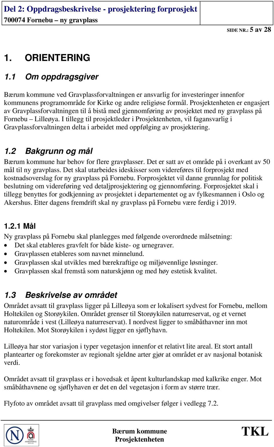 I tillegg til prosjektleder i, vil fagansvarlig i Gravplassforvaltningen delta i arbeidet med oppfølging av prosjektering. 1.2 Bakgrunn og mål har behov for flere gravplasser.