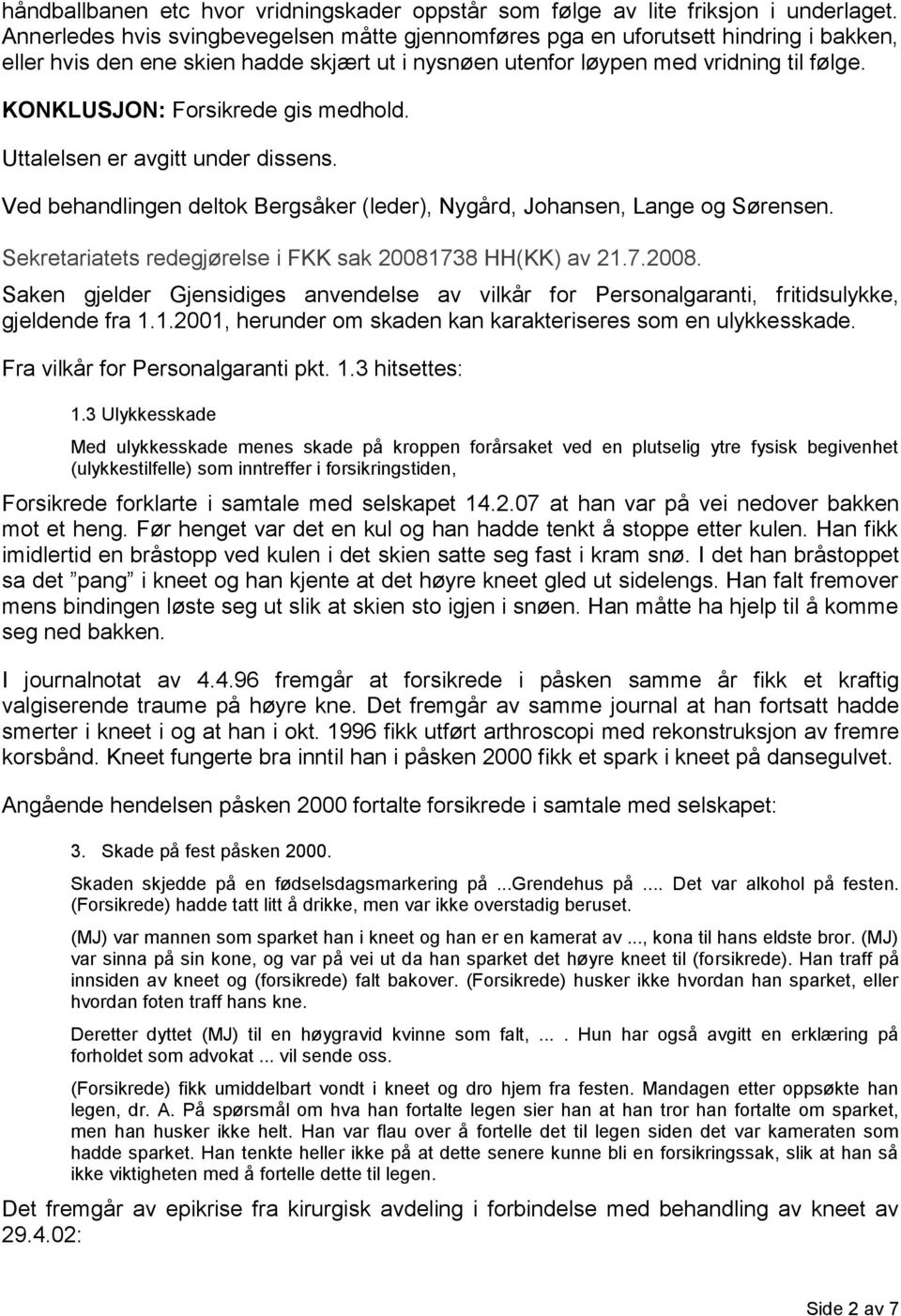 KONKLUSJON: Forsikrede gis medhold. Uttalelsen er avgitt under dissens. Ved behandlingen deltok Bergsåker (leder), Nygård, Johansen, Lange og Sørensen.