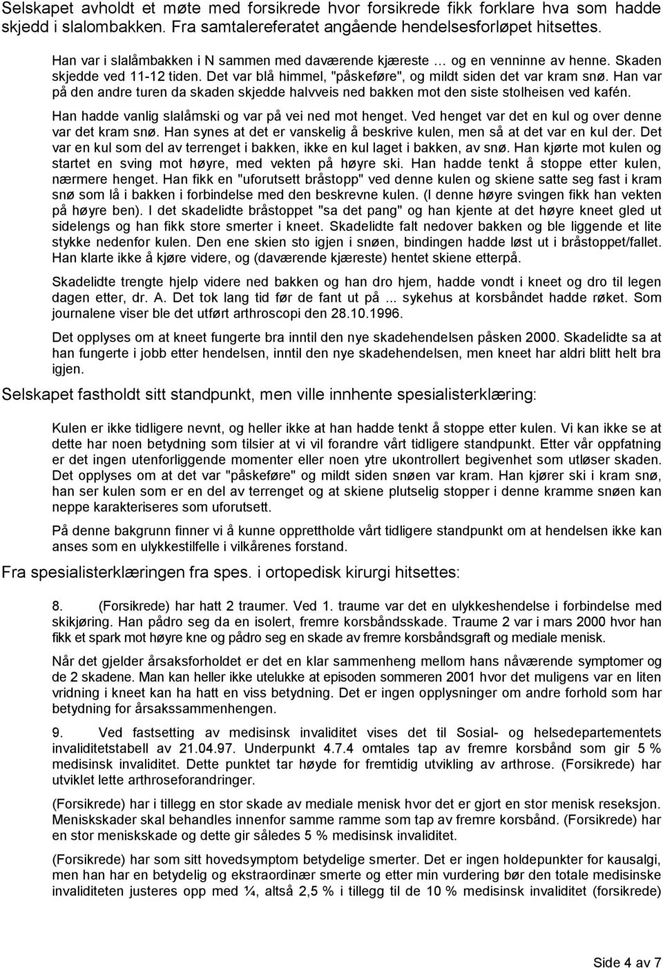 Han var på den andre turen da skaden skjedde halvveis ned bakken mot den siste stolheisen ved kafén. Han hadde vanlig slalåmski og var på vei ned mot henget.