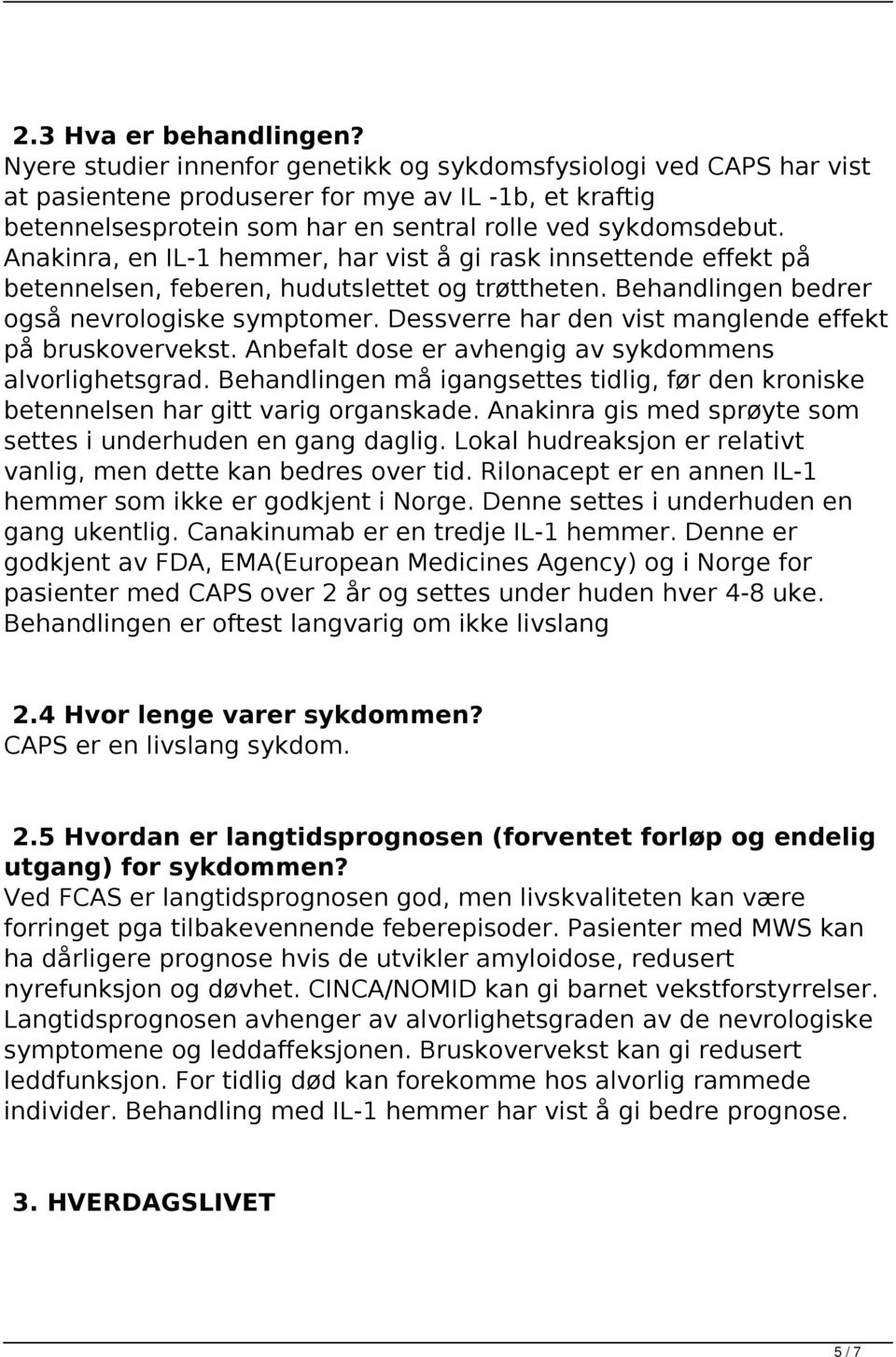 Anakinra, en IL-1 hemmer, har vist å gi rask innsettende effekt på betennelsen, feberen, hudutslettet og trøttheten. Behandlingen bedrer også nevrologiske symptomer.