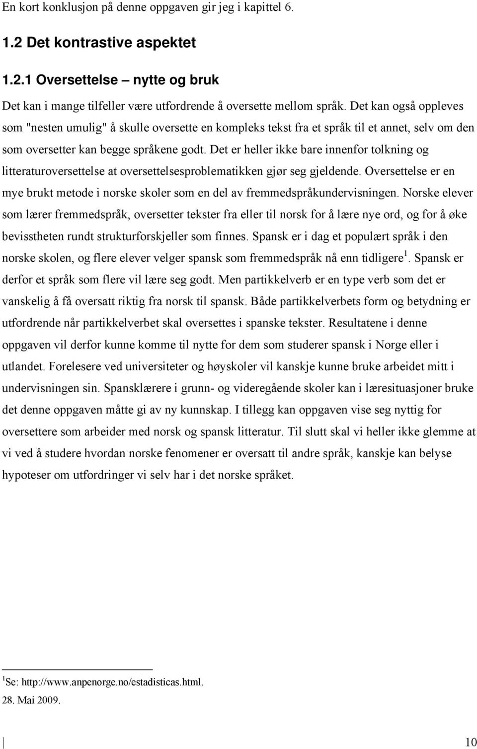 Det er heller ikke bare innenfor tolkning og litteraturoversettelse at oversettelsesproblematikken gjør seg gjeldende.