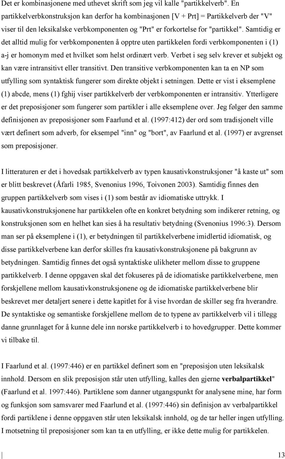 Samtidig er det alltid mulig for verbkomponenten å opptre uten partikkelen fordi verbkomponenten i (1) a-j er homonym med et hvilket som helst ordinært verb.