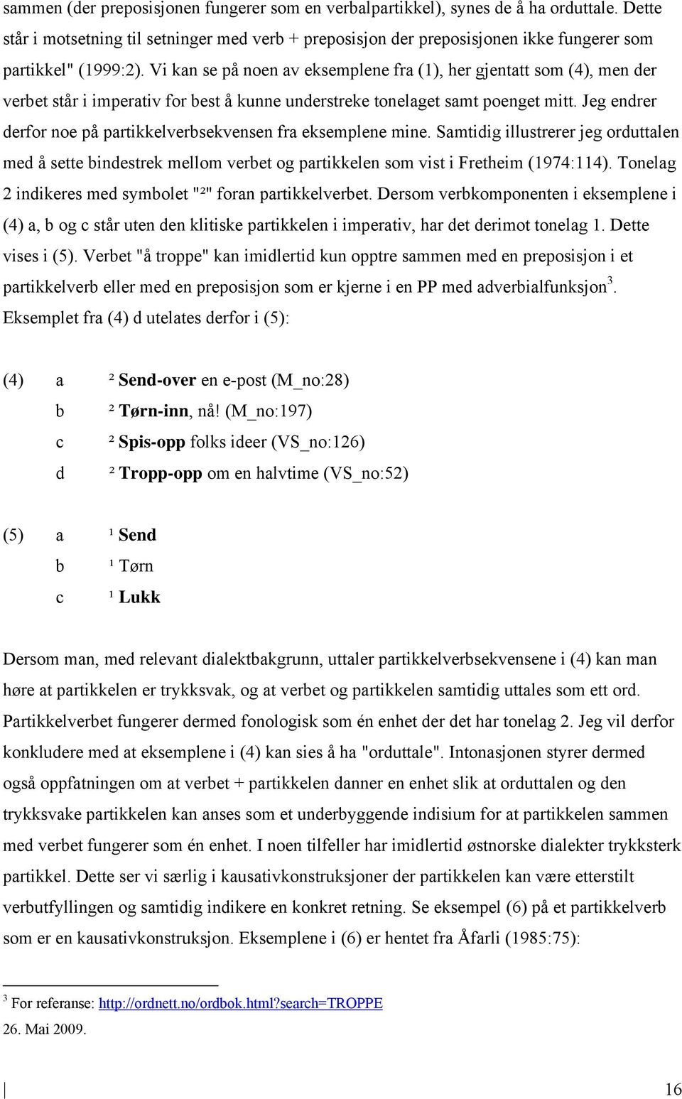 Vi kan se på noen av eksemplene fra (1), her gjentatt som (4), men der verbet står i imperativ for best å kunne understreke tonelaget samt poenget mitt.