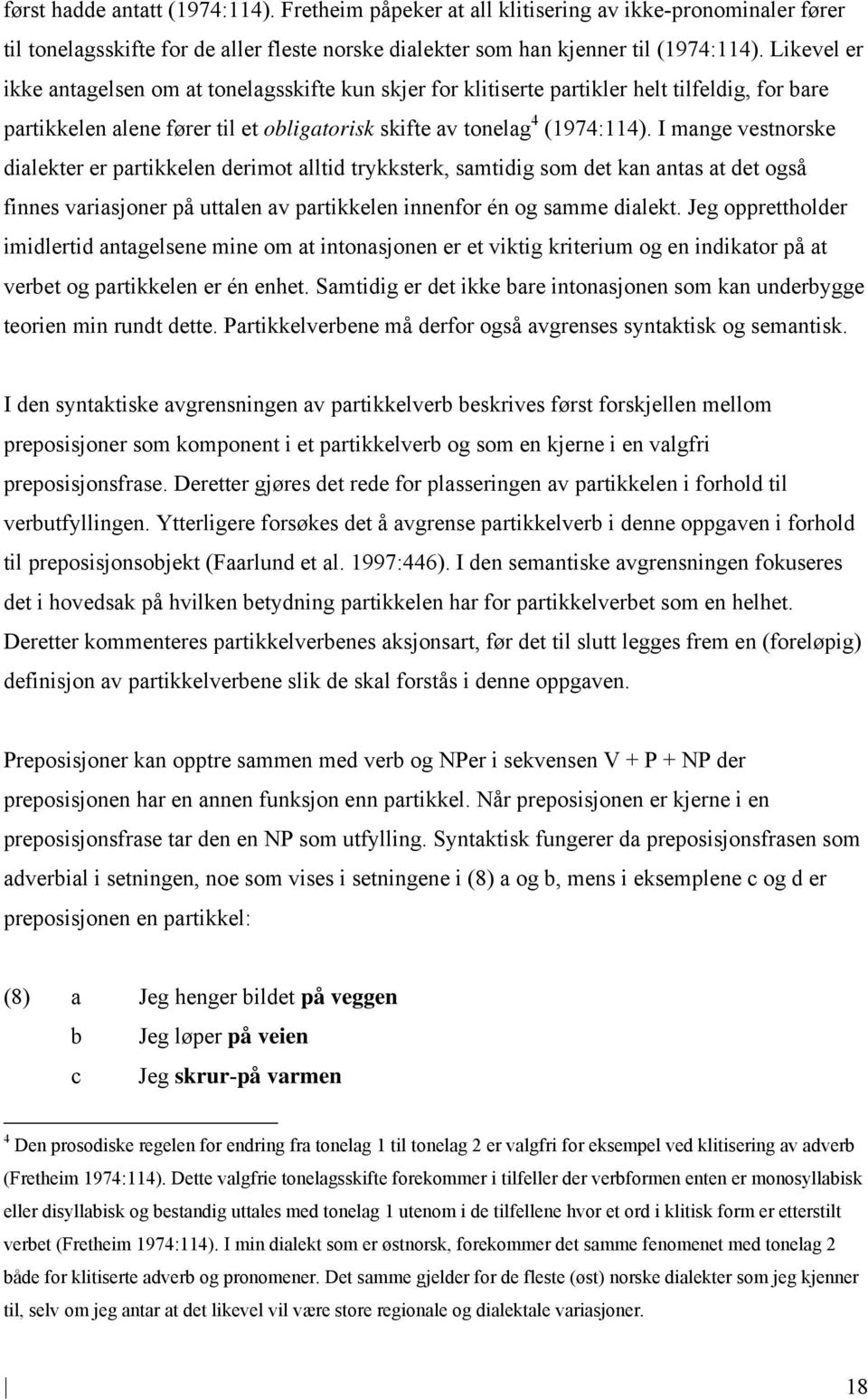 I mange vestnorske dialekter er partikkelen derimot alltid trykksterk, samtidig som det kan antas at det også finnes variasjoner på uttalen av partikkelen innenfor én og samme dialekt.