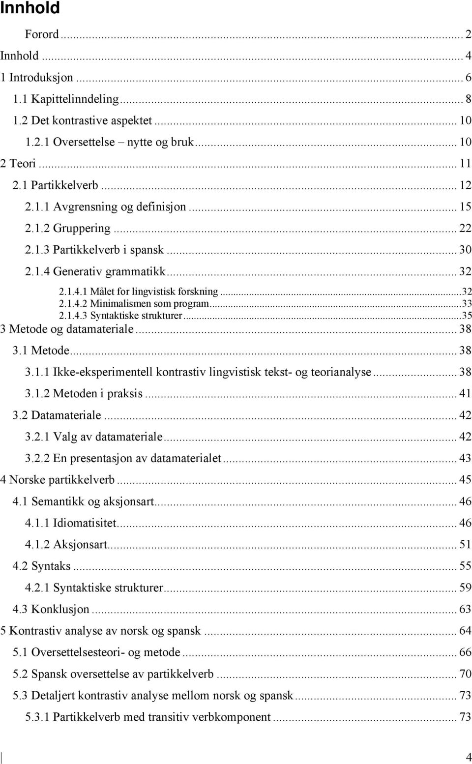 .. 35 3 Metode og datamateriale... 38 3.1 Metode... 38 3.1.1 Ikke-eksperimentell kontrastiv lingvistisk tekst- og teorianalyse... 38 3.1.2 Metoden i praksis... 41 3.2 Datamateriale... 42 3.2.1 Valg av datamateriale.