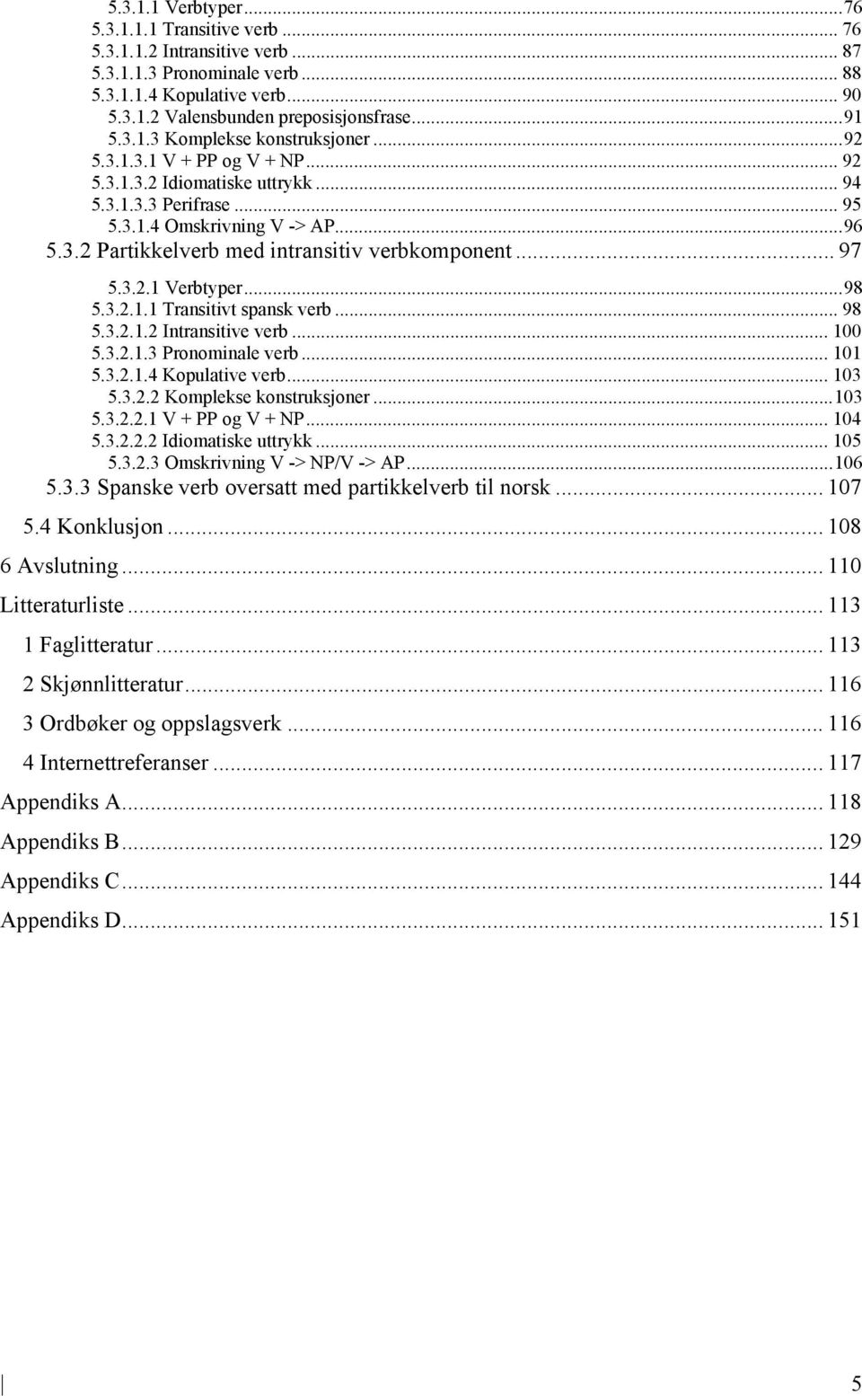 .. 97 5.3.2.1 Verbtyper... 98 5.3.2.1.1 Transitivt spansk verb... 98 5.3.2.1.2 Intransitive verb... 100 5.3.2.1.3 Pronominale verb... 101 5.3.2.1.4 Kopulative verb... 103 5.3.2.2 Komplekse konstruksjoner.