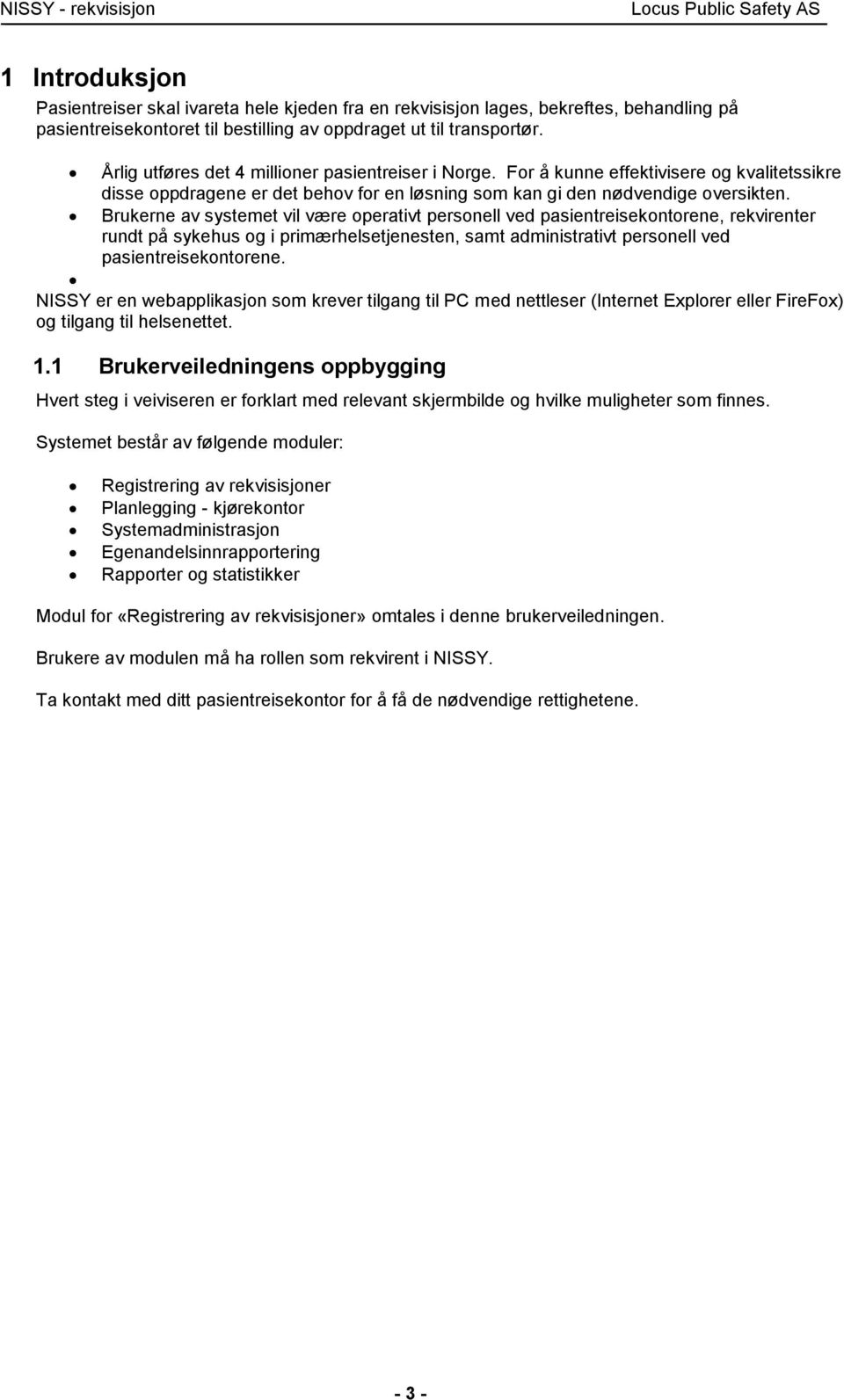 Brukerne av systemet vil være operativt personell ved pasientreisekontorene, rekvirenter rundt på sykehus og i primærhelsetjenesten, samt administrativt personell ved pasientreisekontorene.