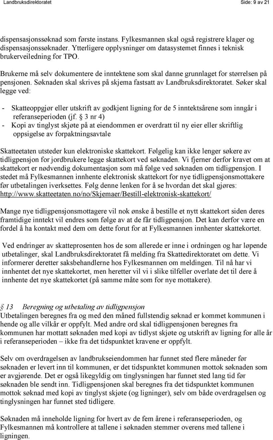 Søknaden skal skrives på skjema fastsatt av Landbruksdirektoratet. Søker skal legge ved: - Skatteoppgjør eller utskrift av godkjent ligning for de 5 inntektsårene som inngår i referanseperioden (jf.