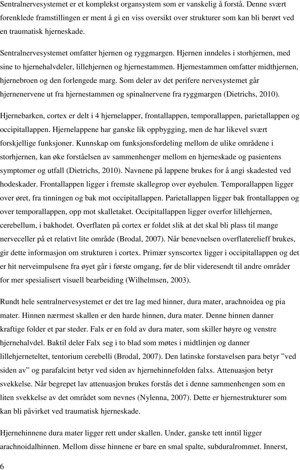 Hjernen inndeles i storhjernen, med sine to hjernehalvdeler, lillehjernen og hjernestammen. Hjernestammen omfatter midthjernen, hjernebroen og den forlengede marg.