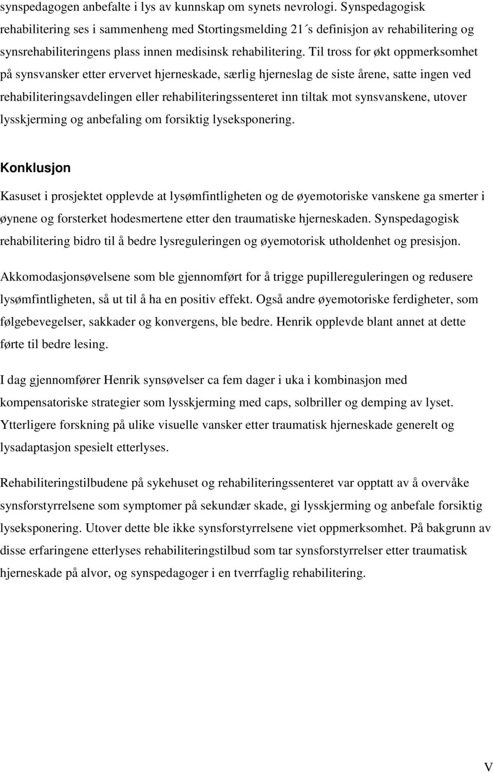 Til tross for økt oppmerksomhet på synsvansker etter ervervet hjerneskade, særlig hjerneslag de siste årene, satte ingen ved rehabiliteringsavdelingen eller rehabiliteringssenteret inn tiltak mot