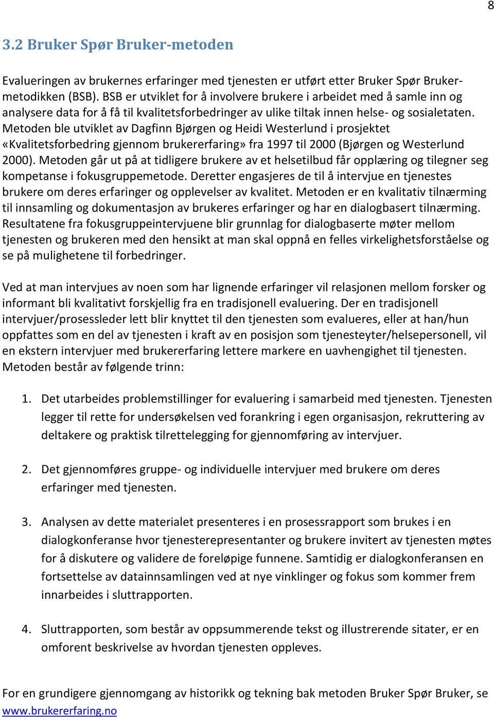 Metoden ble utviklet av Dagfinn Bjørgen og Heidi Westerlund i prosjektet «Kvalitetsforbedring gjennom brukererfaring» fra 1997 til 2000 (Bjørgen og Westerlund 2000).