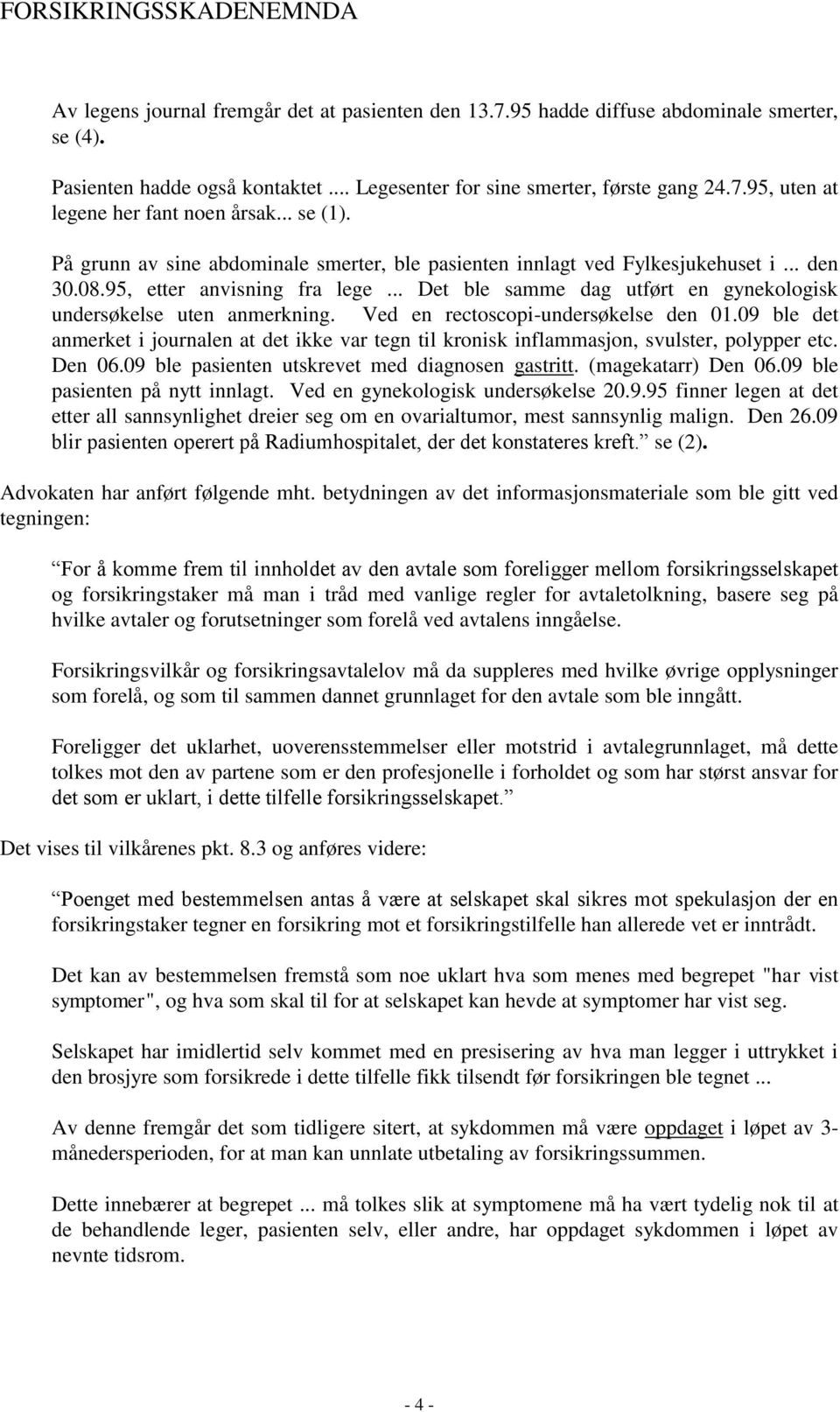 .. Det ble samme dag utført en gynekologisk undersøkelse uten anmerkning. Ved en rectoscopi-undersøkelse den 01.