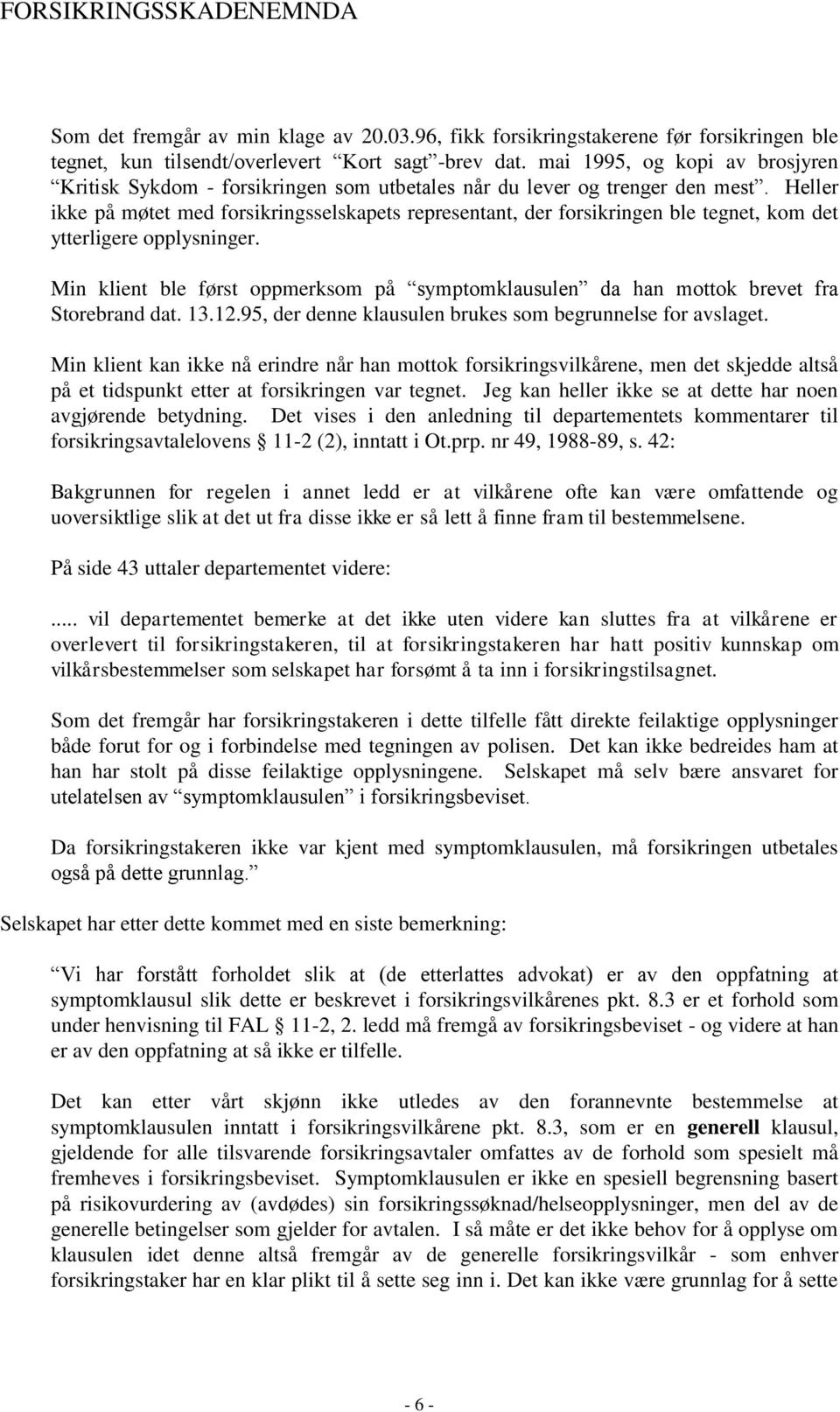 Heller ikke på møtet med forsikringsselskapets representant, der forsikringen ble tegnet, kom det ytterligere opplysninger.