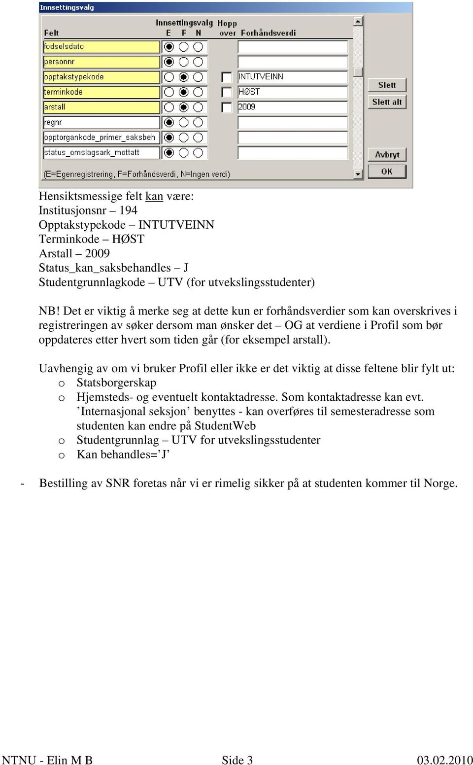 eksempel arstall). Uavhengig av om vi bruker Profil eller ikke er det viktig at disse feltene blir fylt ut: o Statsborgerskap o Hjemsteds- og eventuelt kontaktadresse. Som kontaktadresse kan evt.