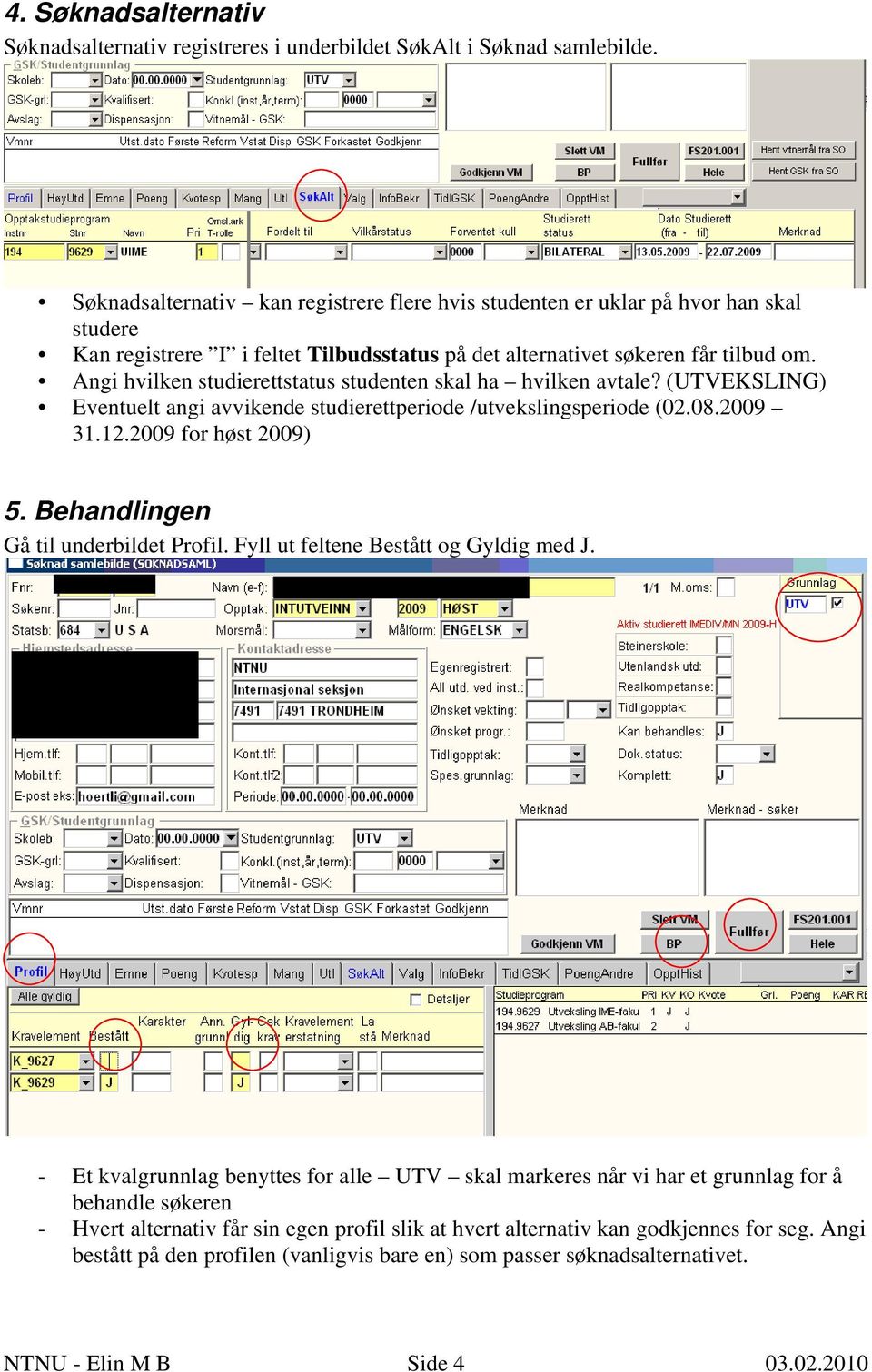 Angi hvilken studierettstatus studenten skal ha hvilken avtale? (UTVEKSLING) Eventuelt angi avvikende studierettperiode /utvekslingsperiode (02.08.2009 31.12.2009 for høst 2009) 5.