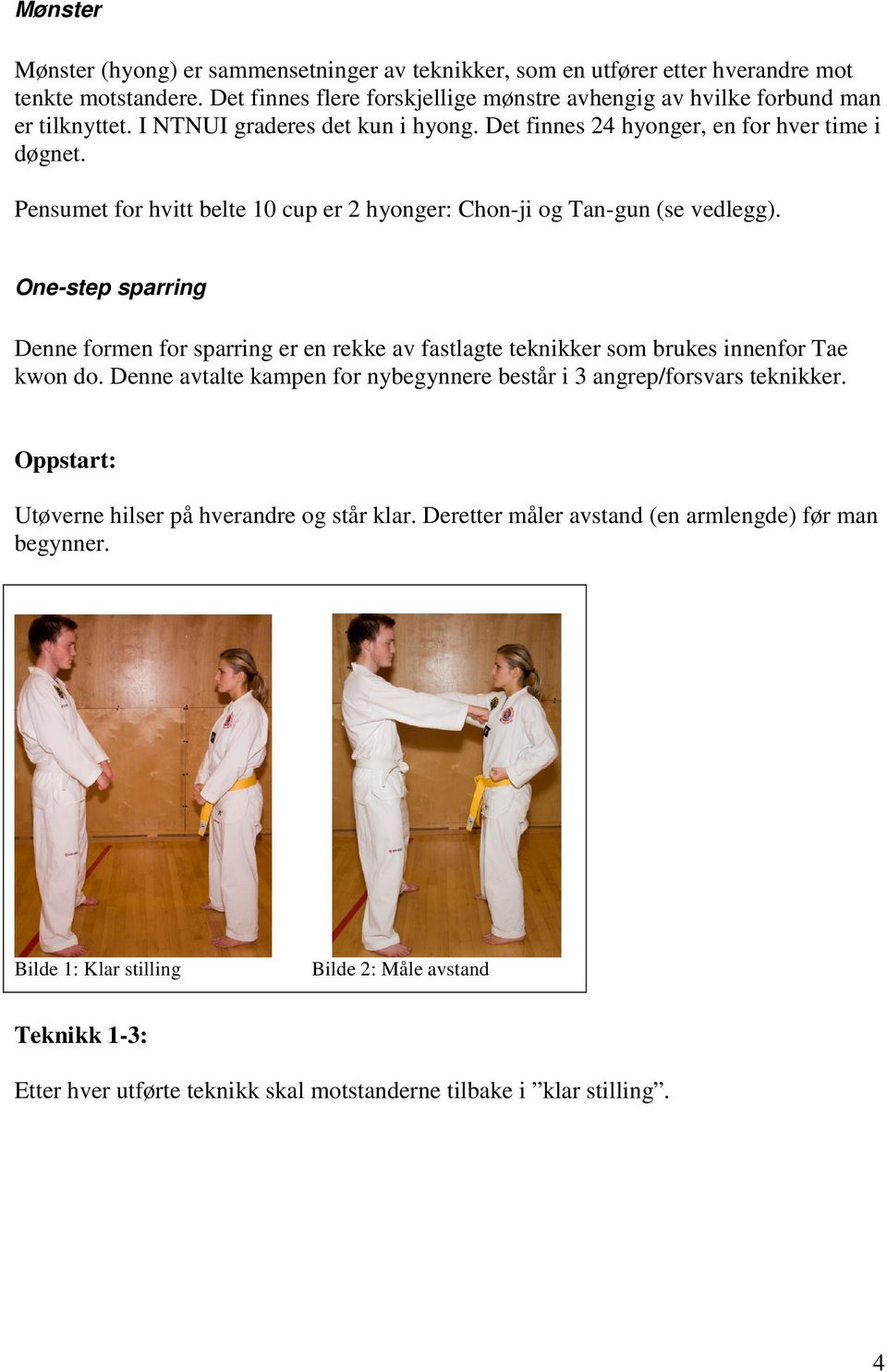 One-step sparring Denne formen for sparring er en rekke av fastlagte teknikker som brukes innenfor Tae kwon do. Denne avtalte kampen for nybegynnere består i 3 angrep/forsvars teknikker.