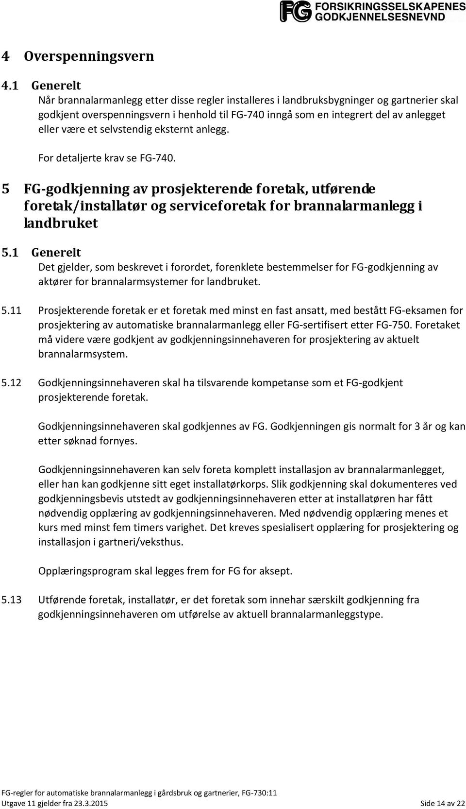 være et selvstendig eksternt anlegg. For detaljerte krav se FG-740. 5 FG-godkjenning av prosjekterende foretak, utførende foretak/installatør og serviceforetak for brannalarmanlegg i landbruket 5.