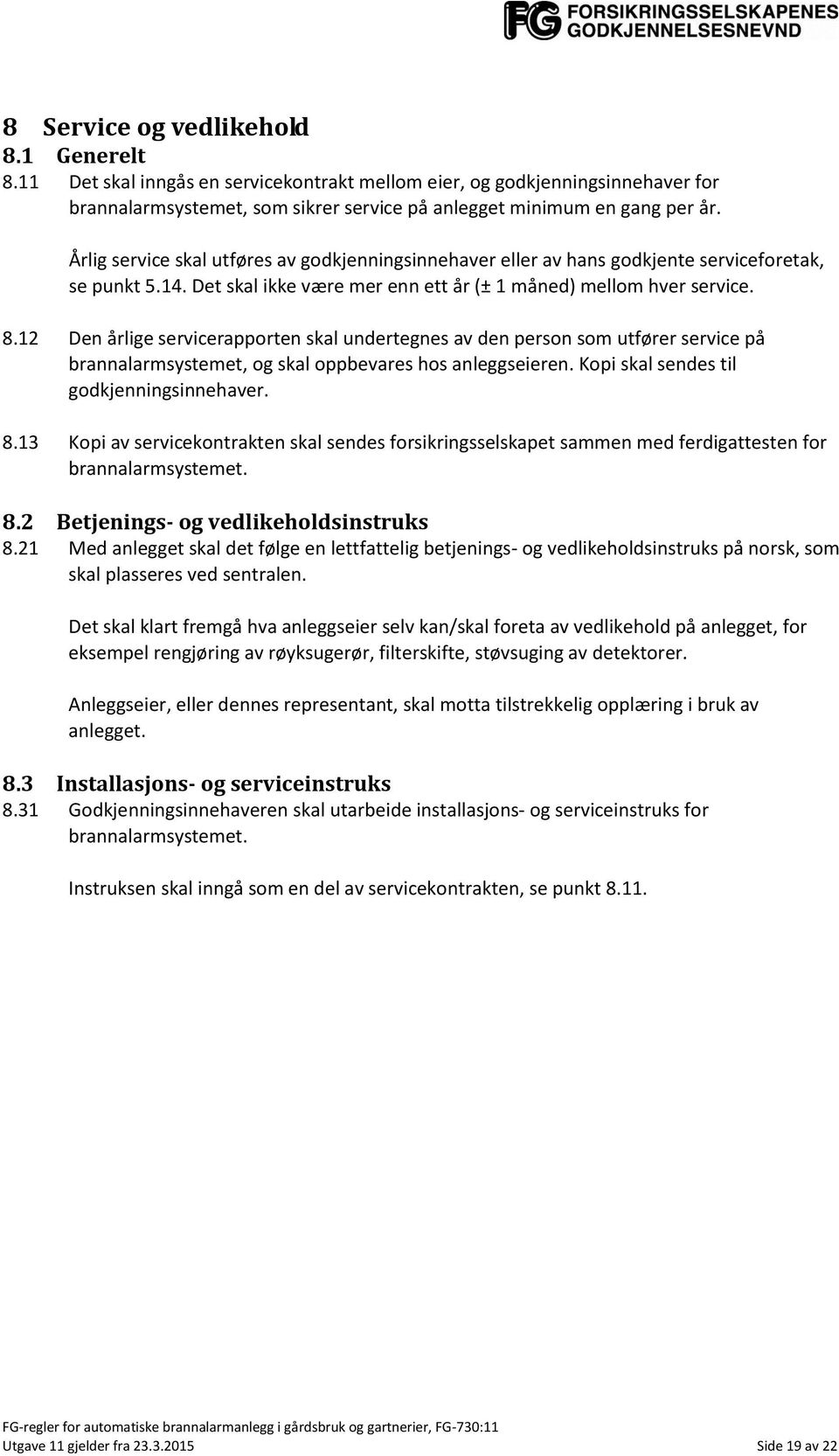 12 Den årlige servicerapporten skal undertegnes av den person som utfører service på brannalarmsystemet, og skal oppbevares hos anleggseieren. Kopi skal sendes til godkjenningsinnehaver. 8.